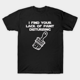 I Find Your Lack of Paint Disturbing (white) T-Shirt